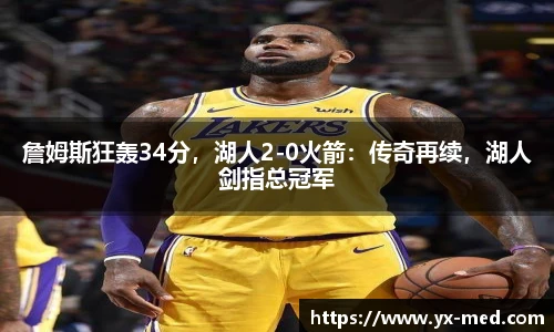 詹姆斯狂轰34分，湖人2-0火箭：传奇再续，湖人剑指总冠军