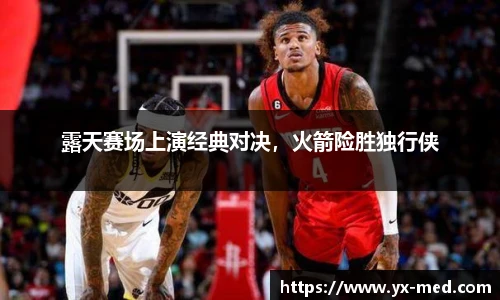 露天赛场上演经典对决，火箭险胜独行侠