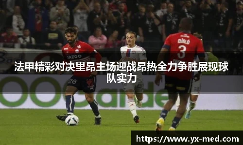 法甲精彩对决里昂主场迎战昂热全力争胜展现球队实力