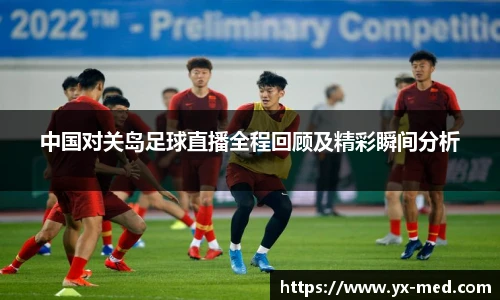 中国对关岛足球直播全程回顾及精彩瞬间分析