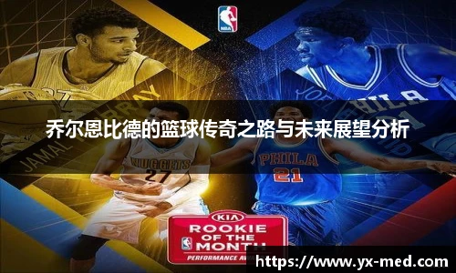乔尔恩比德的篮球传奇之路与未来展望分析