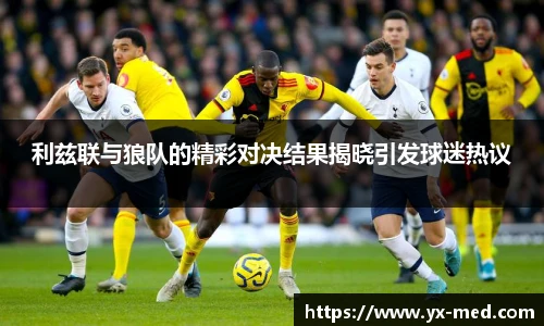 利兹联与狼队的精彩对决结果揭晓引发球迷热议