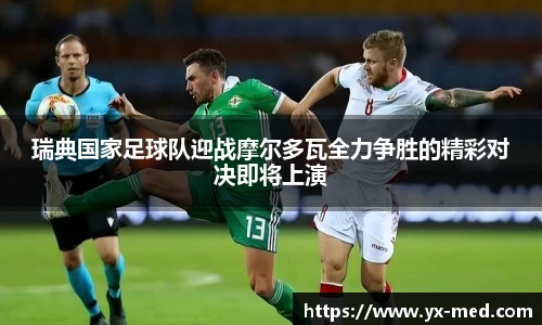 瑞典国家足球队迎战摩尔多瓦全力争胜的精彩对决即将上演