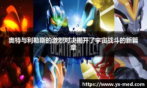 奥特与利勒斯的激烈对决揭开了宇宙战斗的新篇章