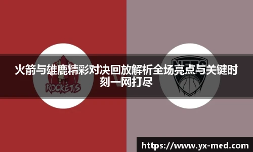 火箭与雄鹿精彩对决回放解析全场亮点与关键时刻一网打尽