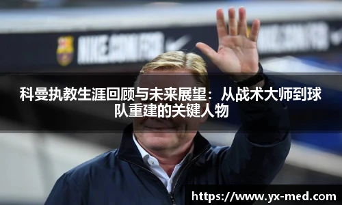 科曼执教生涯回顾与未来展望：从战术大师到球队重建的关键人物