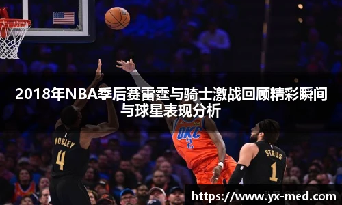 2018年NBA季后赛雷霆与骑士激战回顾精彩瞬间与球星表现分析