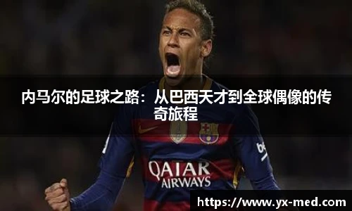 内马尔的足球之路：从巴西天才到全球偶像的传奇旅程