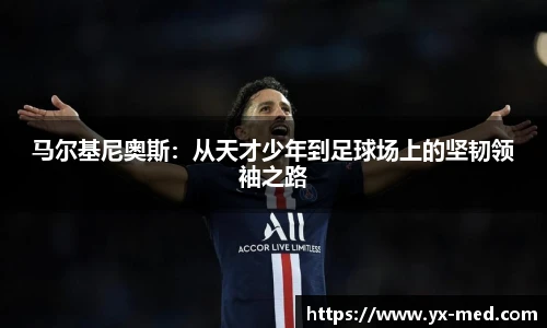 马尔基尼奥斯：从天才少年到足球场上的坚韧领袖之路